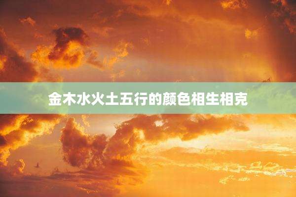 金木水火土五行的颜色相生相克