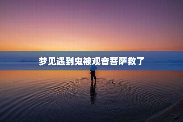 梦见遇到鬼被观音菩萨救了