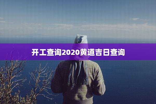 开工查询2020黄道吉日查询