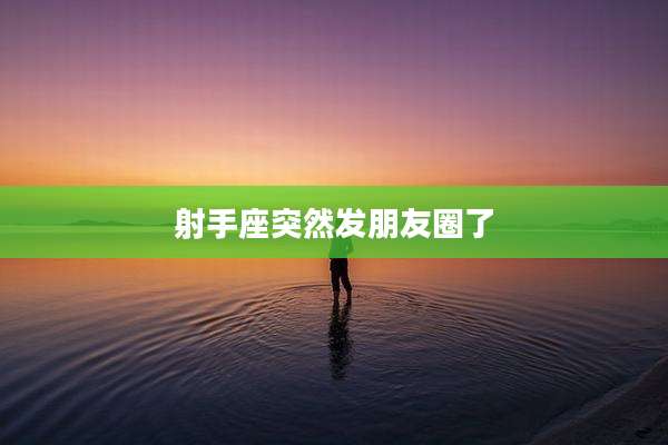 射手座突然发朋友圈了