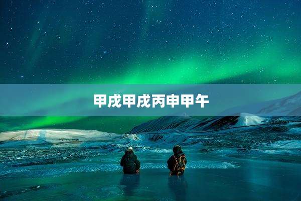 甲戌甲戌丙申甲午
