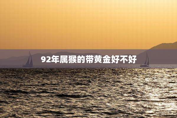 92年属猴的带黄金好不好