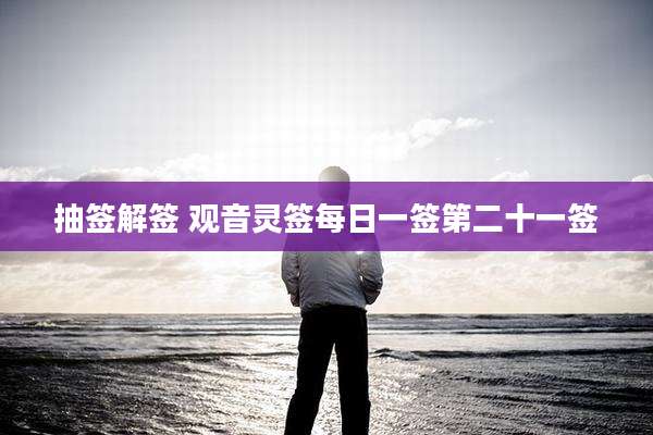 抽签解签 观音灵签每日一签第二十一签