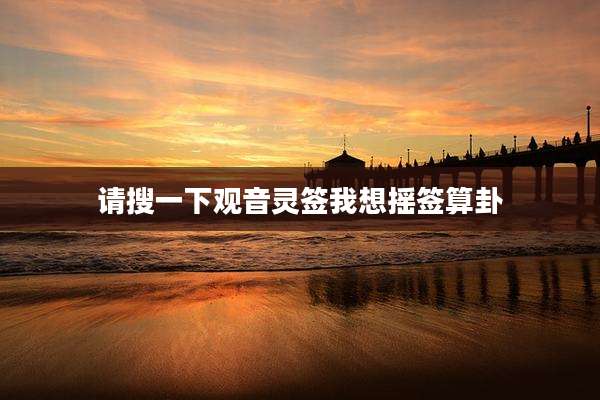 请搜一下观音灵签我想摇签算卦