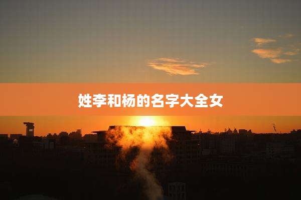 姓李和杨的名字大全女