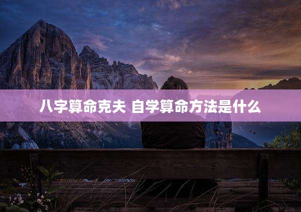 八字算命克夫 自学算命方法是什么