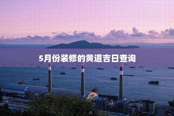 5月份装修的黄道吉日查询