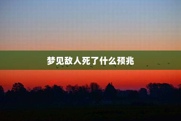 梦见敌人死了什么预兆