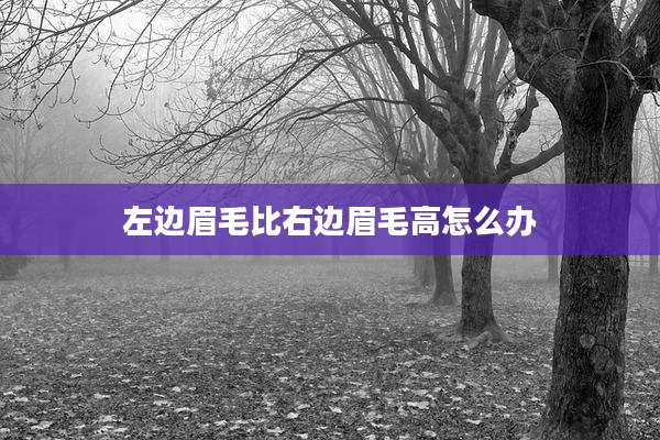 左边眉毛比右边眉毛高怎么办