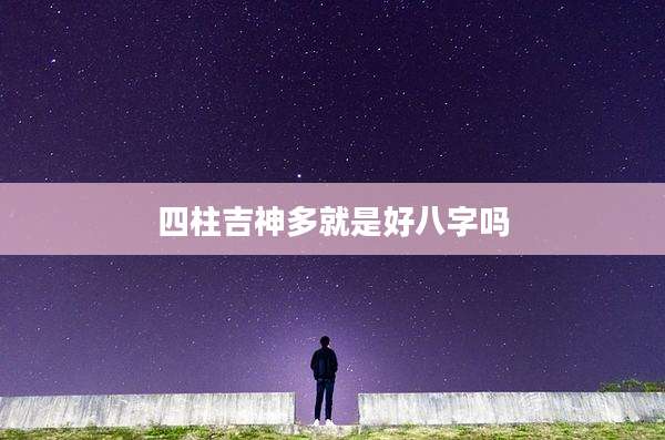 四柱吉神多就是好八字吗