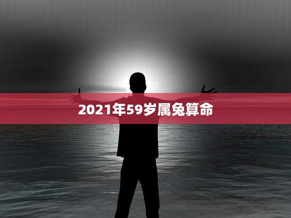 2021年59岁属兔算命
