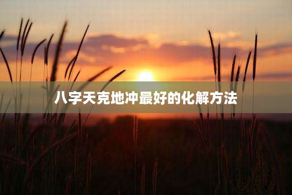 八字天克地冲最好的化解方法