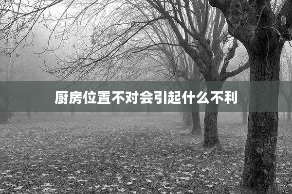 厨房位置不对会引起什么不利