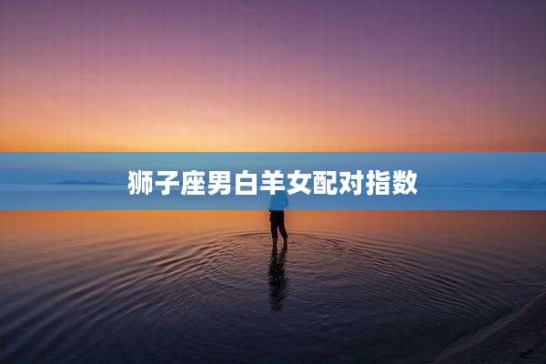 狮子座男白羊女配对指数