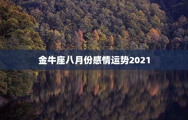 金牛座八月份感情运势2021