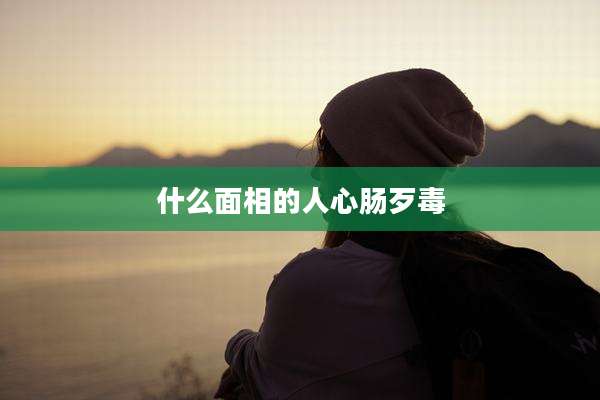 什么面相的人心肠歹毒