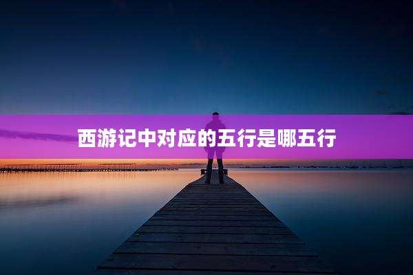 西游记中对应的五行是哪五行