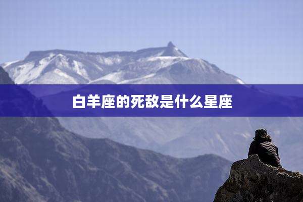 白羊座的死敌是什么星座