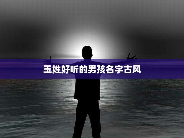 玉姓好听的男孩名字古风