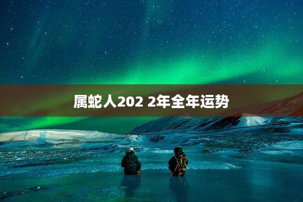 属蛇人202 2年全年运势
