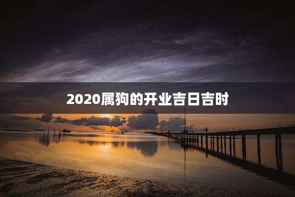 2020属狗的开业吉日吉时