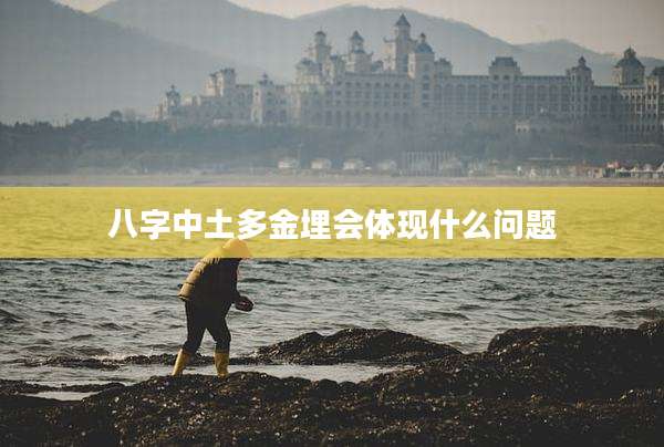 八字中土多金埋会体现什么问题