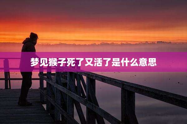 梦见猴子死了又活了是什么意思