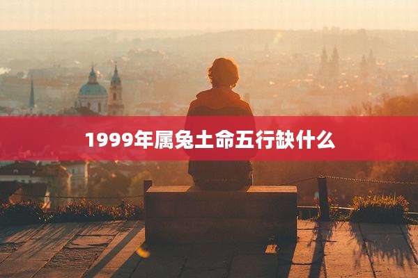 1999年属兔土命五行缺什么