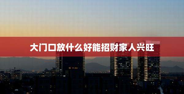 大门口放什么好能招财家人兴旺