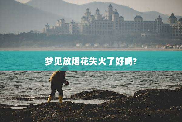 梦见放烟花失火了好吗?