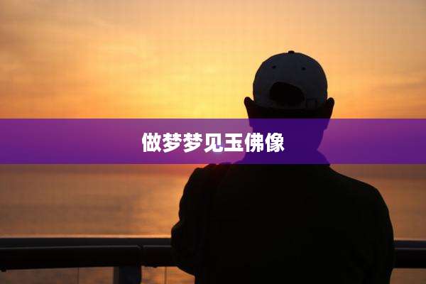 做梦梦见玉佛像