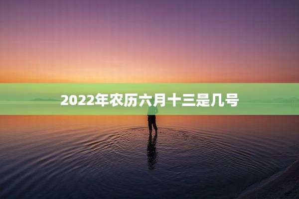 2022年农历六月十三是几号