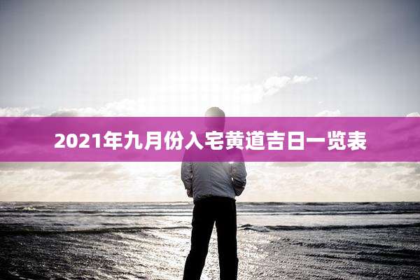 2021年九月份入宅黄道吉日一览表