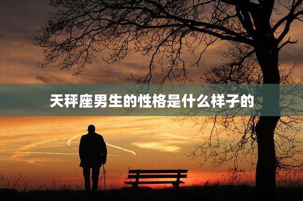 天秤座男生的性格是什么样子的