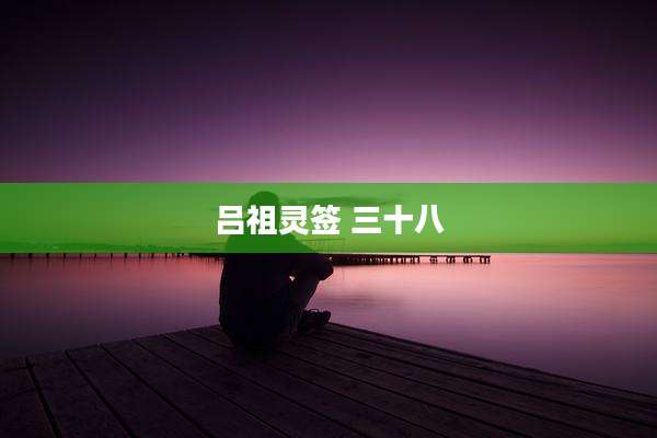 吕祖灵签 三十八