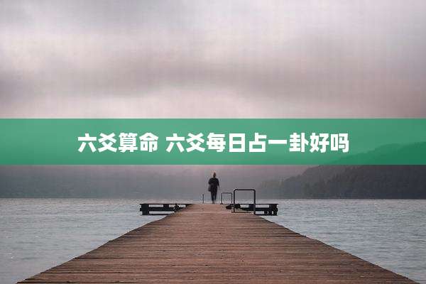 六爻算命 六爻每日占一卦好吗