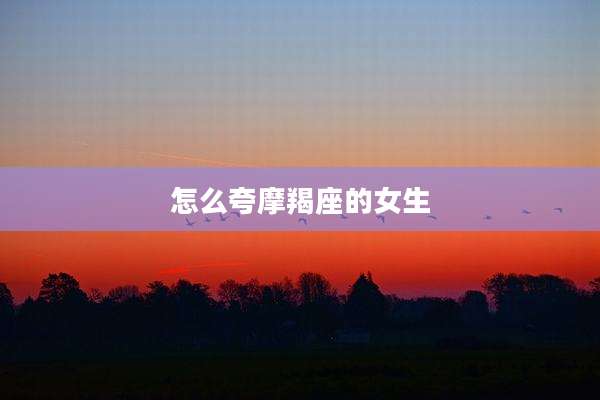 怎么夸摩羯座的女生