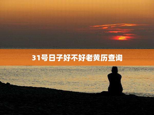 31号日子好不好老黄历查询