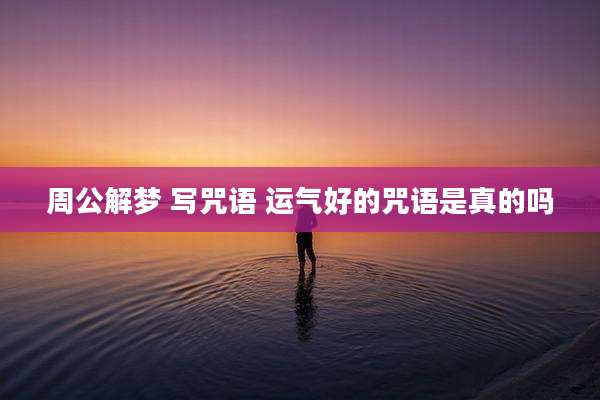 周公解梦 写咒语 运气好的咒语是真的吗