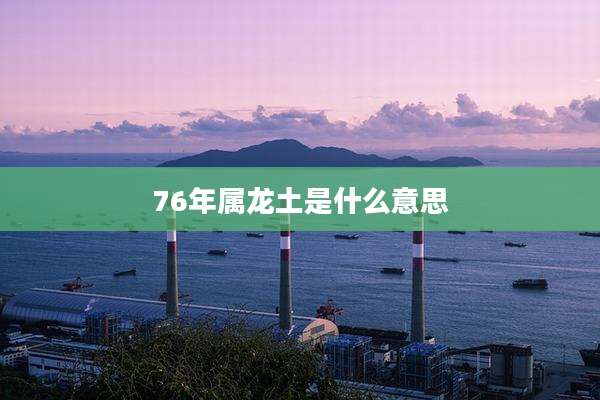 76年属龙土是什么意思