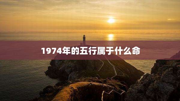 1974年的五行属于什么命
