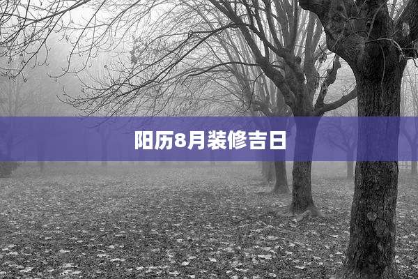阳历8月装修吉日