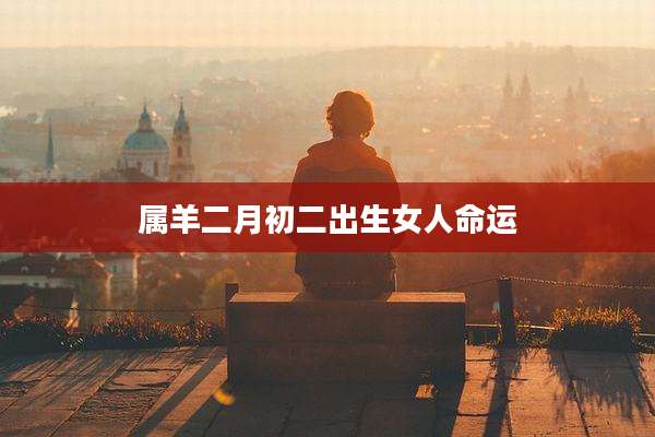 属羊二月初二出生女人命运