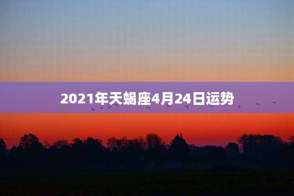 2021年天蝎座4月24日运势