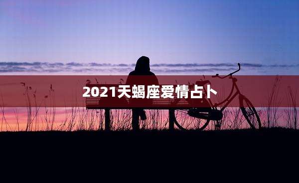 2021天蝎座爱情占卜