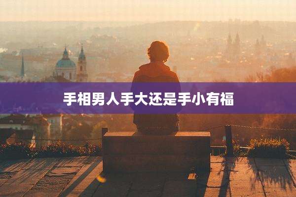 手相男人手大还是手小有福