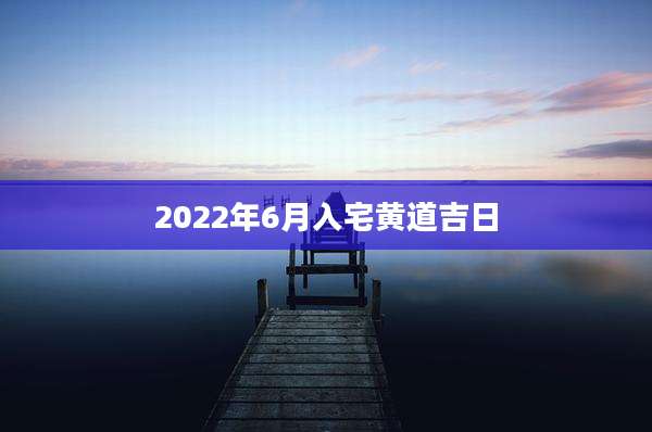 2022年6月入宅黄道吉日