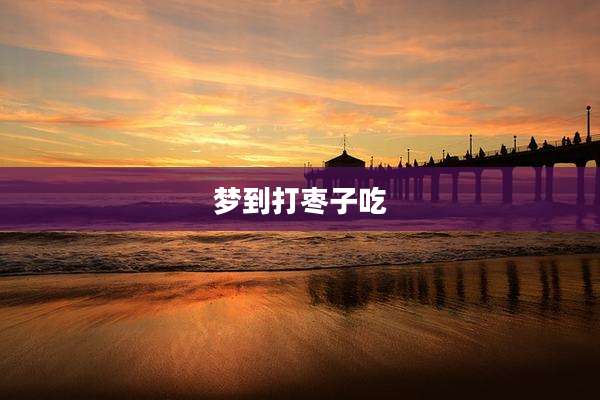 梦到打枣子吃