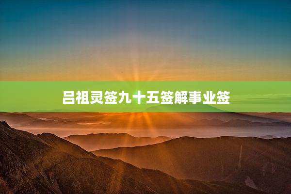 吕祖灵签九十五签解事业签
