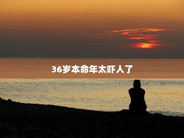 36岁本命年太吓人了